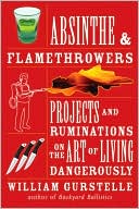 Absinthe & Flamethrowers: Projects and Ruminations on the Art of Living Dangerously