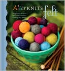 AlterKnits Felt: Imaginative Projects for Knitting and Felting