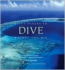 Fifty Places to Dive Before You Die: Diving Experts Share the World's Greatest Destinations