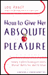 How to Give Her Absolute Pleasure: Totally Explicit Techniques Every Woman Wants Her Man to Know