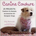 Canine Couture: 25 Projects: Fashion and Lifestyle Accessories for Designer Dogs