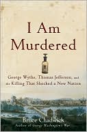 I Am Murdered: George Wythe, Thomas Jefferson, and the Killing That Shocked a New Nation