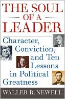 The Soul of a Leader: Character, Conviction, and Ten Lessons in Political Greatness