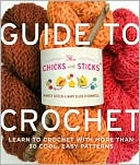 Chicks with Sticks Guide to Crochet: Learn to Crochet in a Weekend / No Think * No Fear * No Sweat Crochet