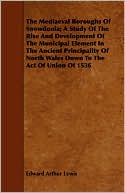 The Mediaeval Boroughs of Snowdonia; A Study of the Rise and Development of the Municipal Element in the Ancient Principality of North Wales Down to t