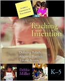 Teaching with Intention: Defining Beliefs, Aligning Practice, Taking Action, K-5