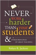 Never Work Harder Than Your Students and Other Principles of Great Teaching