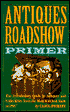 Antiques Roadshow Primer; The Introductory Guide to Antiques and Collectibles from the Most-Watched Show on PBS