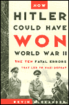 How Hitler Could Have Won World War II: The Fatal Errors That Led to Nazi Defeat