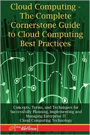 Cloud Computing - The Complete Cornerstone Guide To Cloud Computing Best Practices Concepts, Terms, And Techniques For Successfully Planning, Implementing And Managing Enterprise It Cloud Computing Technology