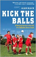 Kick the Balls: A Bruising Season in the Life of a Suburban Soccer Coach
