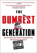 The Dumbest Generation: How the Digital Age Stupefies Young Americans and Jeopardizes Our Future (Or, Don't Trust Anyone Under 30)