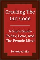 Cracking the Girl Code: A Guy's Guide to Sex, Love, and the Female Mind