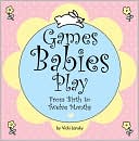 Games Babies Play 2 Ed: From Birth to Twelve Months
