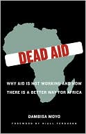 Dead Aid: Why Aid Is Not Working and How There Is Another Way for Africa