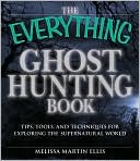 The Everything Ghost Hunting Book: Tips, tools, and techniques for exploring the supernatural world