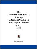 The Christian Gentleman's Training: A Sermon Preached in the Chapel of Harrow School (1878)