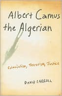 Albert Camus the Algerian: Colonialism, Terrorism, Justice
