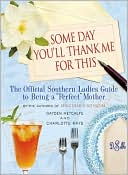 Some Day You'll Thank Me for This: The Official Southern Ladies' Guide to Being a Perfect Mother