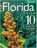 Florida Top 10 Garden Guide: The 10 Best Palms, 10 Best Vines--the 10 Best of Everything You Need - The Plants Most Likely to Thrive in Your Garden - Your Most Important Tasks in the Garden Each Season