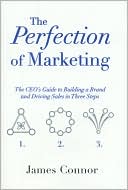 The Perfection of Marketing: The CEO's Guide to Building a Brand and Driving Sales in Three Steps