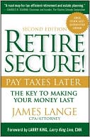 Retire Secure!: Pay Taxes Later - The Key to Making Your Money Last