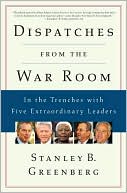 Dispatches from the War Room: In the Trenches with Five Extraordinary Leaders