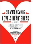 Six-Word Memoirs on Love and Heartbreak: By Writers Famous and Obscure