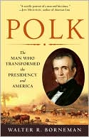 Polk: The Man Who Transformed the Presidency and America
