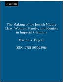 The Making of the Jewish Middle Class: Women, Family, and Identity in Imperial Germany