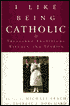 I Like Being Catholic: Treasured Traditions, Rituals, and Stories