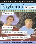 Boyfriend Wisdom: Timeouts, Tantrums and Other Tips for Dating Guys Who Act Like Toddlers