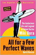 All for a Few Perfect Waves: The Audacious Life and Legend of Rebel Surfer Miki Dora
