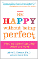 Be Happy Without Being Perfect: How to Break Free from the Perfection Deception