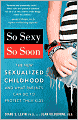 So Sexy So Soon: The New Sexualized Childhood and What Parents Can Do to Protect Their Kids