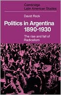 Politics in Argentina, 1890-1930: The Rise and Fall of Radicalism
