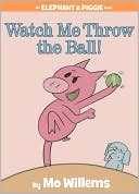 Watch Me Throw the Ball! (Elephant and Piggie Series)
