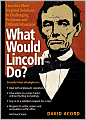 What Would Lincoln Do?: Lincoln's Most Inspired Solutions to Challenging Problems and Difficult Situations
