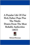 A Popular Life of Our Holy Father Pope Pius the Ninth: Drawn from the Most Reliable Authorities (1877)