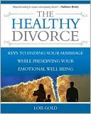 Healthy Divorce: Keys to Ending Your Marriage While Preserving Your Emotional Well-Being