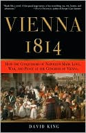 Vienna, 1814: How the Conquerors of Napoleon Made Love, War, and Peace at the Congress of Vienna