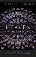 Heaven in Stone and Glass: Experiencing the Spirituality of the Great Cathedrals