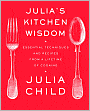 Julia's Kitchen Wisdom: Essential Techniques and Recipes from a Lifetime in Cooking