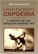 Unknown Capoeira, Volume Two: A History of the Brazilian Martial Art