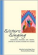 Sisters Singing: Blessings, Prayers, Art, Songs, Poetry and Sacred Stories by Women