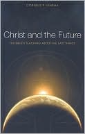 Christ and the Future: The Bible's Teaching about the Last Things