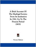 A Brief Account of the Madrigal Society: From Its Institution in 1741, Up to the Present Period (1835)