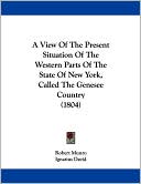 A View of the Present Situation of the Western Parts of the State of New York, Called the Genesee Country (1804)