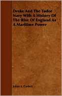 Drake And The Tudor Navy With A History Of The Rise Of England As A Maritime Power