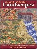 Beautifully Embellished Landscapes: 125 Tips and Techniques to Create Stunning Quilts